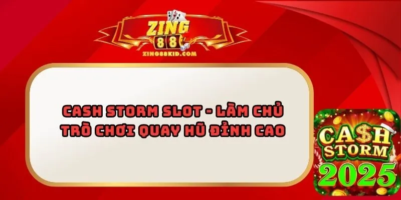 Cash Storm Slot - Làm Chủ Trò Chơi Quay Hũ Đỉnh Cao