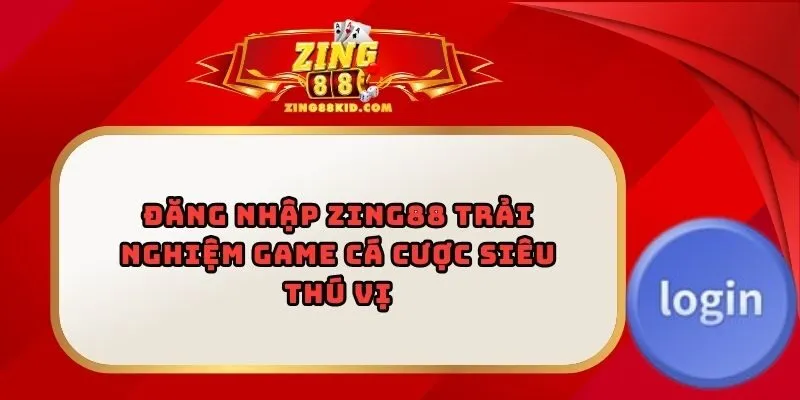 Đăng Nhập Zing88 Trải Nghiệm Game Cá Cược Siêu Thú Vị