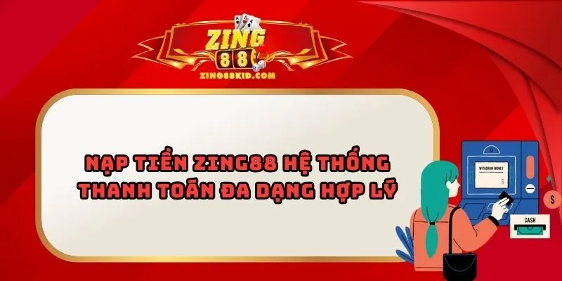 Nạp Tiền Zing88 Hệ Thống Thanh Toán Đa Dạng Hợp Lý
