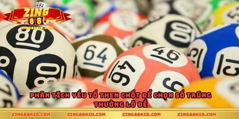 Phân tích yếu tố then chốt để chọn số trúng thưởng lô đề