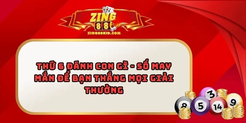 Thứ 6 Đánh Con Gì - Số May Mắn Để Bạn Thắng Mọi Giải Thưởng