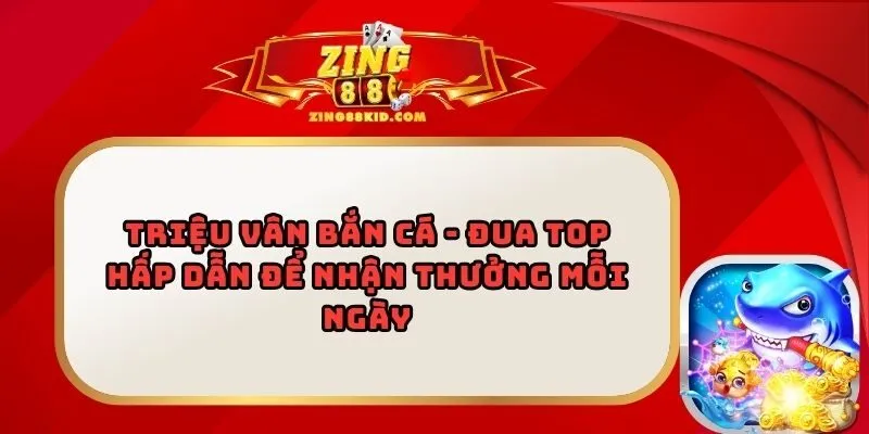 Triệu Vân Bắn Cá - Đua Top Hấp Dẫn Để Nhận Thưởng Mỗi Ngày